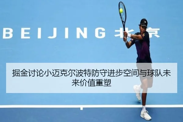 掘金讨论小迈克尔波特防守进步空间与球队未来价值重塑