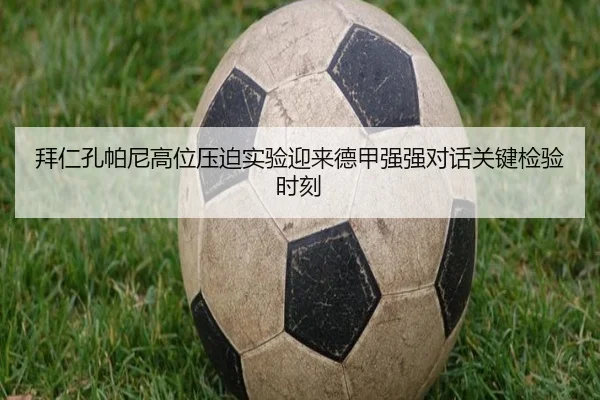 拜仁孔帕尼高位压迫实验迎来德甲强强对话关键检验时刻