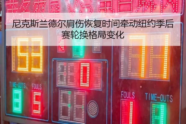 尼克斯兰德尔肩伤恢复时间牵动纽约季后赛轮换格局变化