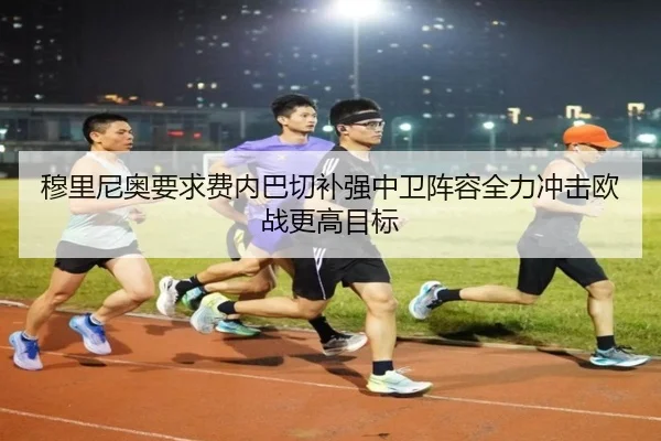 穆里尼奥要求费内巴切补强中卫阵容全力冲击欧战更高目标